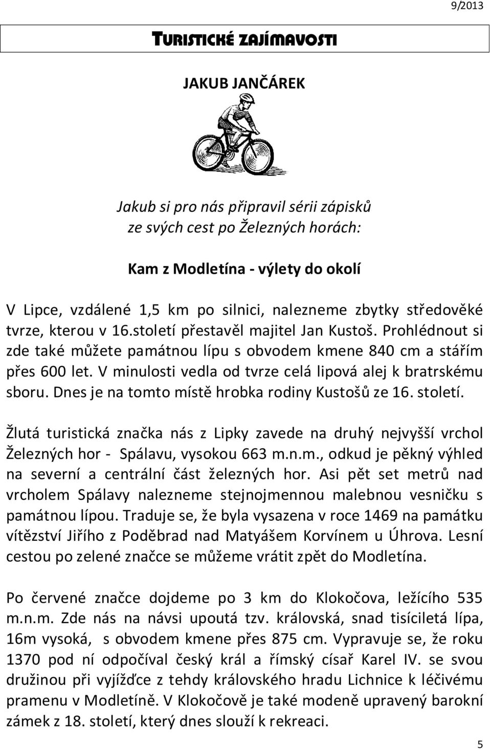 V minulosti vedla od tvrze celá lipová alej k bratrskému sboru. Dnes je na tomto místě hrobka rodiny Kustošů ze 16. století.