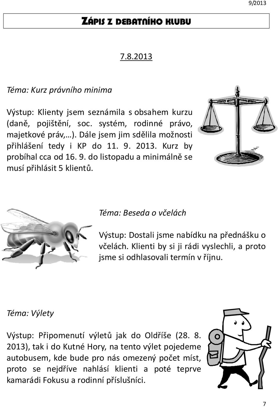 Téma: Beseda o včelách Výstup: Dostali jsme nabídku na přednášku o včelách. Klienti by si ji rádi vyslechli, a proto jsme si odhlasovali termín v říjnu.