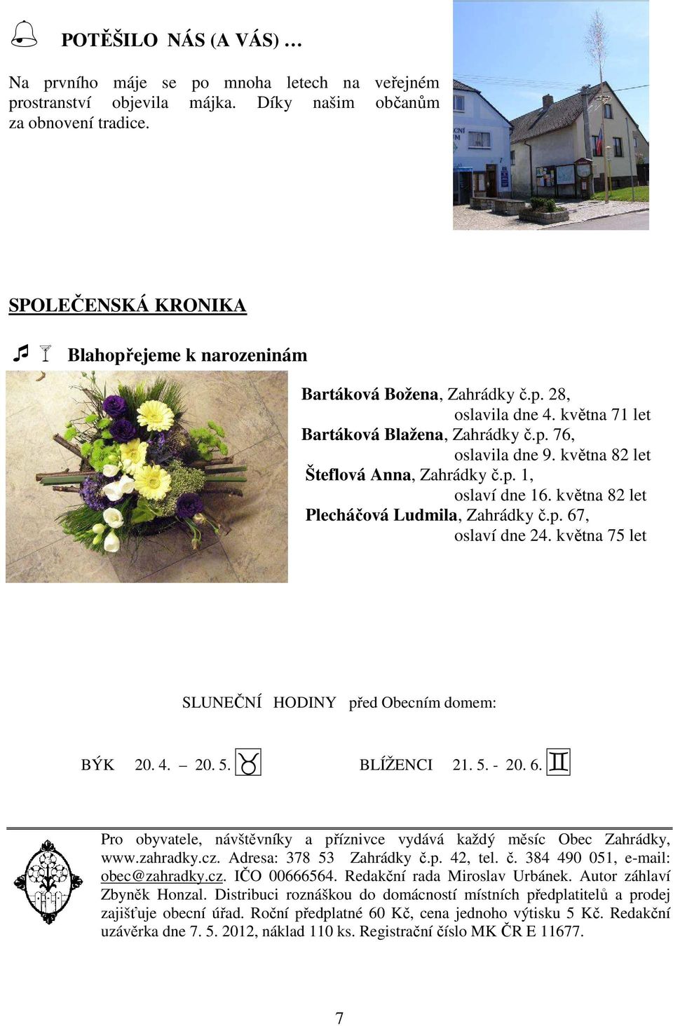 května 82 let Šteflová Anna, Zahrádky č.p. 1, oslaví dne 16. května 82 let Plecháčová Ludmila, Zahrádky č.p. 67, oslaví dne 24. května 75 let SLUNEČNÍ HODINY před Obecním domem: BÝK 20. 4. 20. 5.