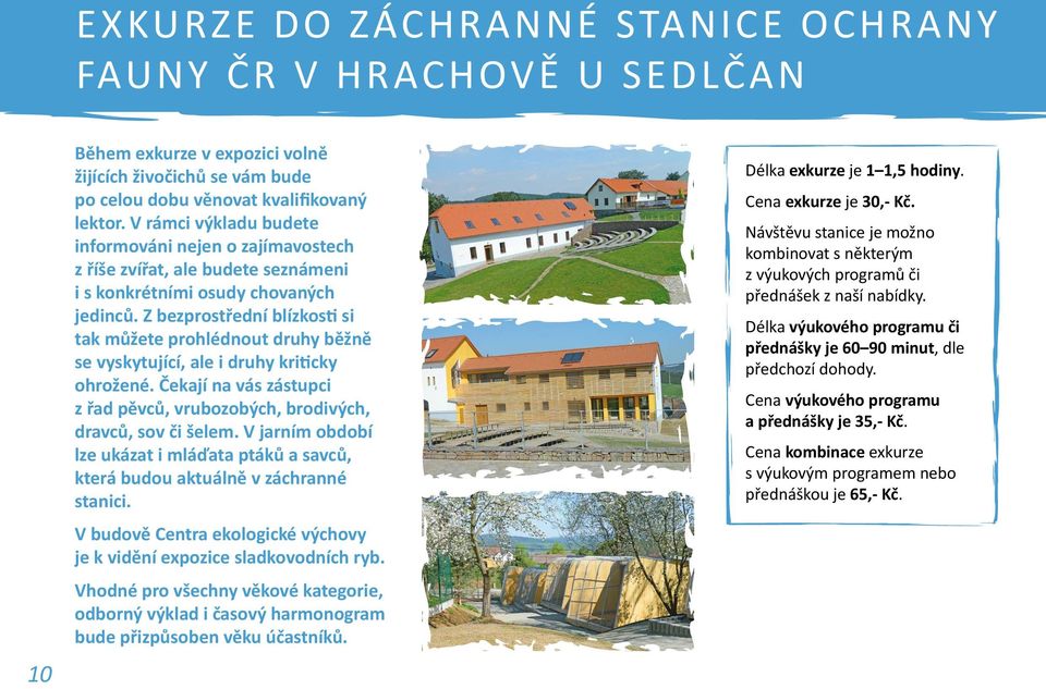 Z bezprostřední blízkosti si tak můžete prohlédnout druhy běžně se vyskytující, ale i druhy kriticky ohrožené. Čekají na vás zástupci z řad pěvců, vrubozobých, brodivých, dravců, sov či šelem.