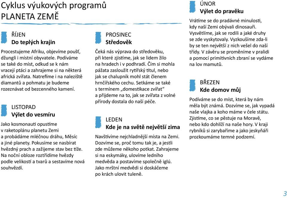 listopad Výlet do vesmíru Jako kosmonauti opustíme v raketoplánu planetu Zemi a probádáme mléčnou dráhu, Měsíc a jiné planety. Pokusíme se nasbírat hvězdný prach a zažijeme stav bez tíže.