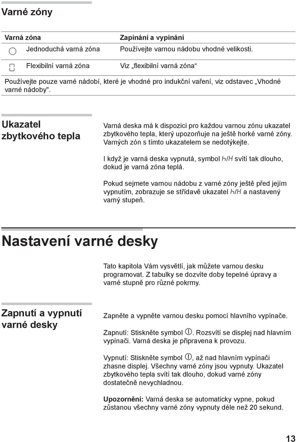 Ukazatel zbytkového tepla Varná deska má k dispozici pro každou varnou zónu ukazatel zbytkového tepla, který upozorňuje na ještě horké varné zóny. Varných zón s tímto ukazatelem se nedotýkejte.