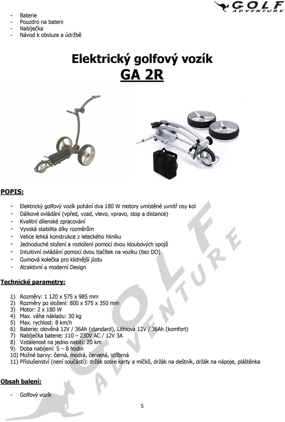 leteckého hliníku - Intuitivní ovládání pomocí dvou tlačítek na vozíku (bez DO) 3) Motor: 2 x 180 W 6)