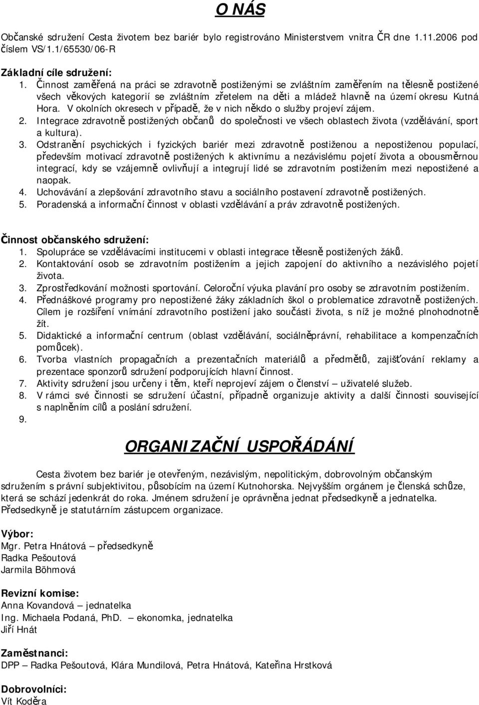 V okolních okresech v případě, že v nich někdo o služby projeví zájem. 2. Integrace zdravotně postižených občanů do společnosti ve všech oblastech života (vzdělávání, sport a kultura). 3.