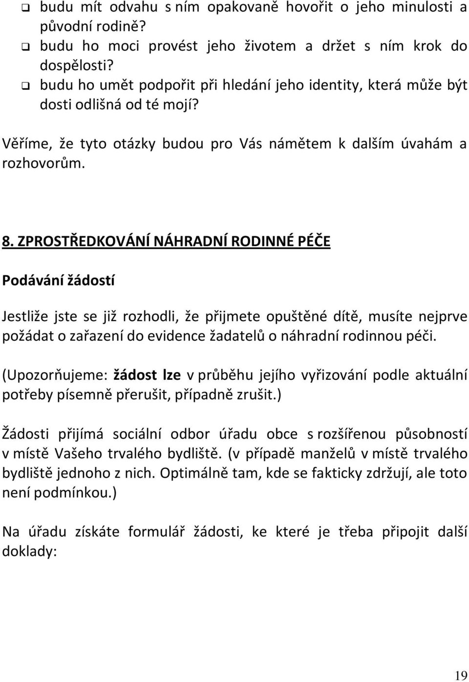 ZPROSTŘEDKOVÁNÍ NÁHRADNÍ RODINNÉ PÉČE Podávání žádostí Jestliže jste se již rozhodli, že přijmete opuštěné dítě, musíte nejprve požádat o zařazení do evidence žadatelů o náhradní rodinnou péči.