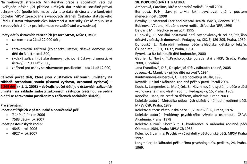 cz) Počty dětí v ústavních zařízeních (resort MPSV, MŠMT, MZ): celkem cca 21 až 22 000 dětí, zdravotnická zařízení (kojenecké ústavy, dětské domovy pro děti do 3 let) cca1 800, školská zařízení
