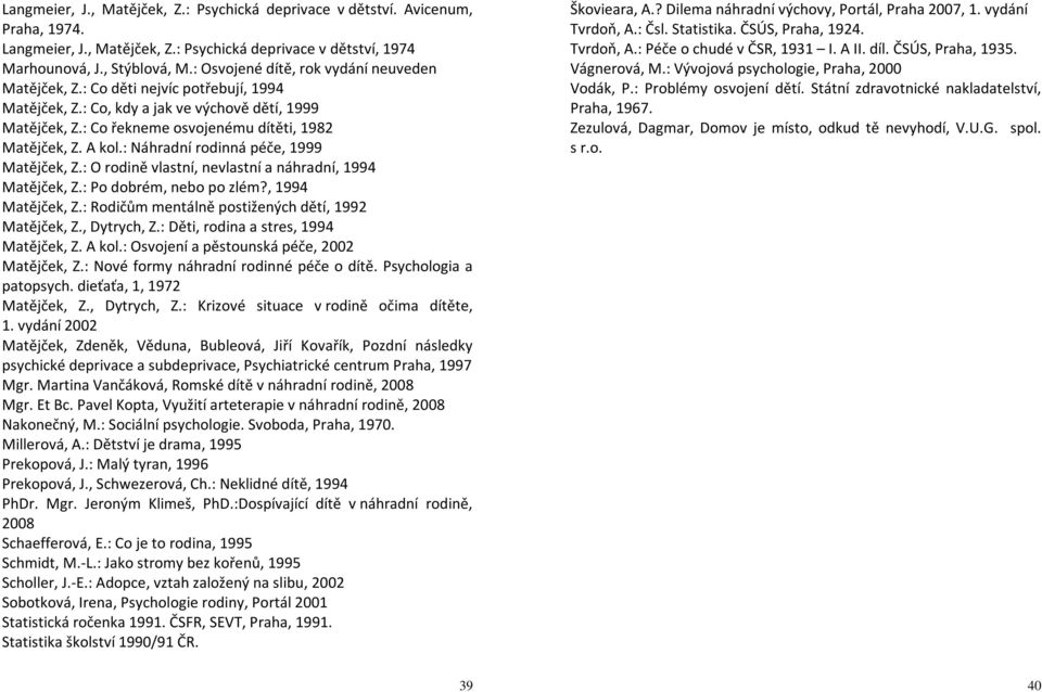 : Náhradní rodinná péče, 1999 Matějček, Z.: O rodině vlastní, nevlastní a náhradní, 1994 Matějček, Z.: Po dobrém, nebo po zlém?, 1994 Matějček, Z.: Rodičům mentálně postižených dětí, 1992 Matějček, Z.