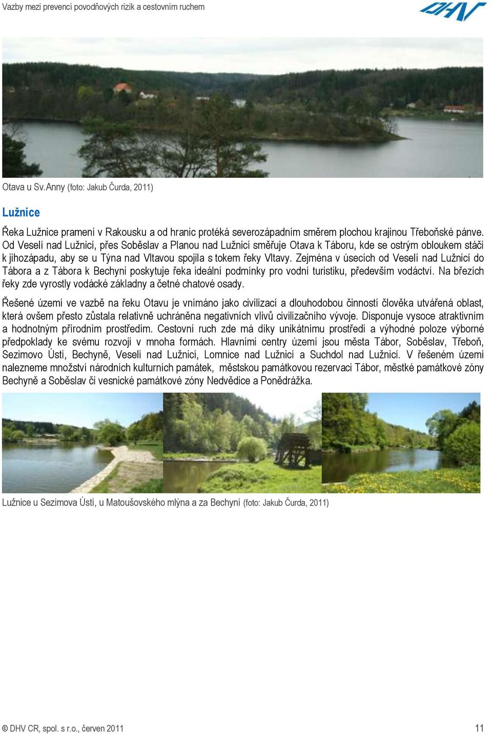 Zejména v úsecích od Veselí nad Luţnicí do Tábora a z Tábora k Bechyni poskytuje řeka ideální podmínky pro vodní turistiku, především vodáctví.