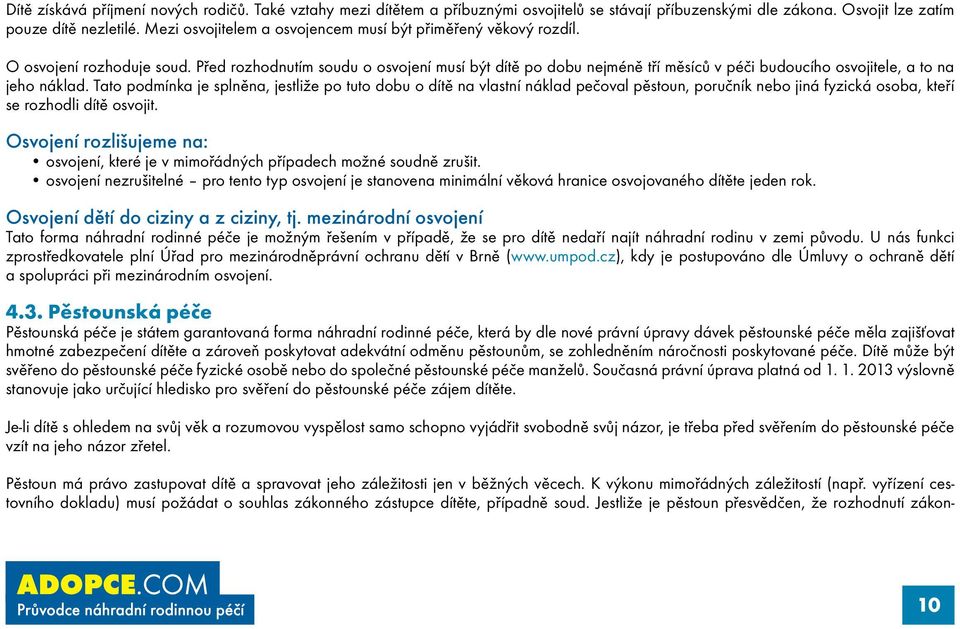 Před rozhodnutím soudu o osvojení musí být dítě po dobu nejméně tří měsíců v péči budoucího osvojitele, a to na jeho náklad.