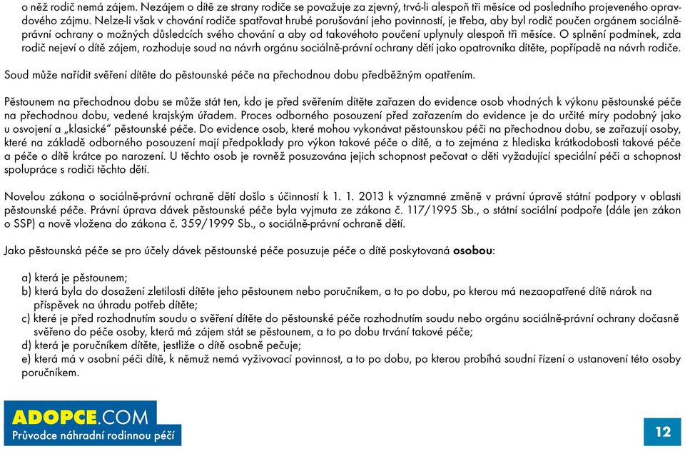 uplynuly alespoň tři měsíce. O splnění podmínek, zda rodič nejeví o dítě zájem, rozhoduje soud na návrh orgánu sociálně-právní ochrany dětí jako opatrovníka dítěte, popřípadě na návrh rodiče.