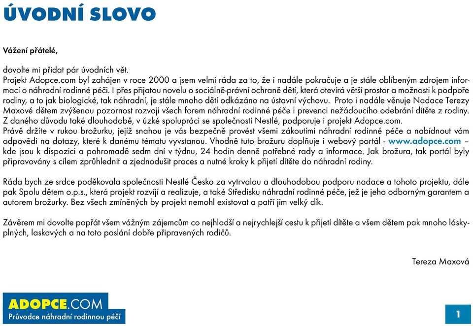 I přes přijatou novelu o sociálně-právní ochraně dětí, která otevírá větší prostor a možnosti k podpoře rodiny, a to jak biologické, tak náhradní, je stále mnoho dětí odkázáno na ústavní výchovu.