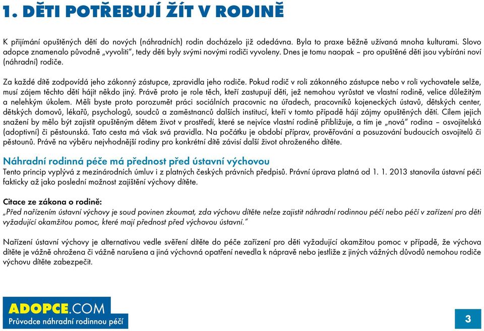 Za každé dítě zodpovídá jeho zákonný zástupce, zpravidla jeho rodiče. Pokud rodič v roli zákonného zástupce nebo v roli vychovatele selže, musí zájem těchto dětí hájit někdo jiný.