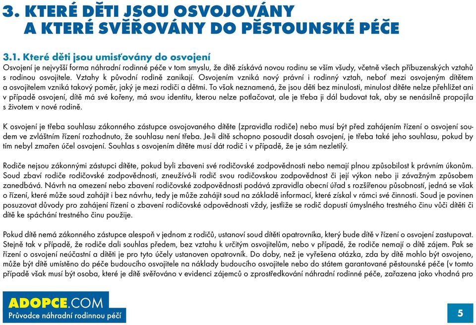 osvojitele. Vztahy k původní rodině zanikají. Osvojením vzniká nový právní i rodinný vztah, neboť mezi osvojeným dítětem a osvojitelem vzniká takový poměr, jaký je mezi rodiči a dětmi.