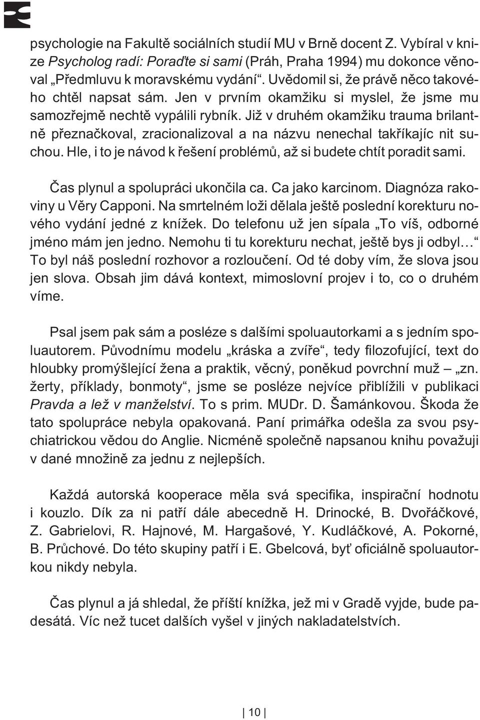 Již v druhém okamžiku trauma brilantnì pøeznaèkoval, zracionalizoval a na názvu nenechal takøíkajíc nit suchou. Hle, i to je návod k øešení problémù, až si budete chtít poradit sami.