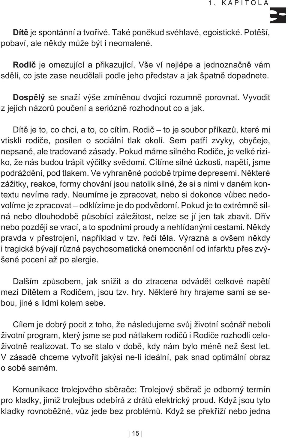 Vyvodit z jejich názorù pouèení a serióznì rozhodnout co a jak. Dítì je to, co chci, a to, co cítím. Rodiè to je soubor pøíkazù, které mi vtiskli rodièe, posílen o sociální tlak okolí.