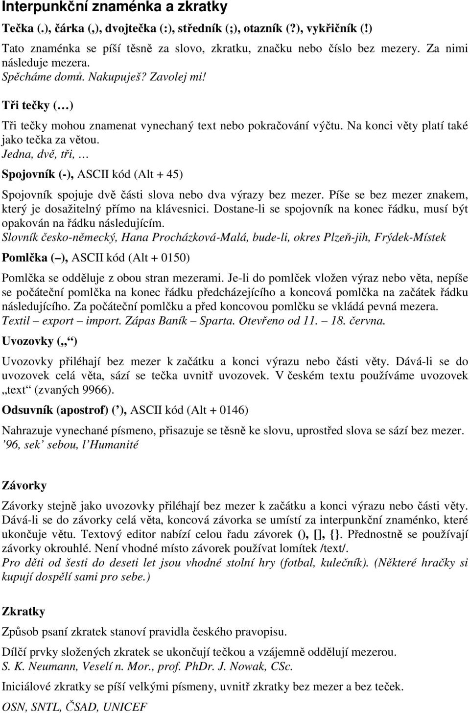 Jedna, dvě, tři, Spojovník (-), ASCII kód (Alt + 45) Spojovník spojuje dvě části slova nebo dva výrazy bez mezer. Píše se bez mezer znakem, který je dosažitelný přímo na klávesnici.