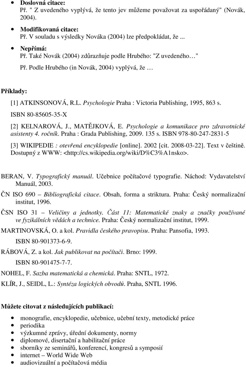 ISBN 80-85605-35-X [2] KELNAROVÁ, J., MATĚJKOVÁ, E. Psychologie a komunikace pro zdravotnické asistenty 4. ročník. Praha : Grada Publishing, 2009. 135 s.