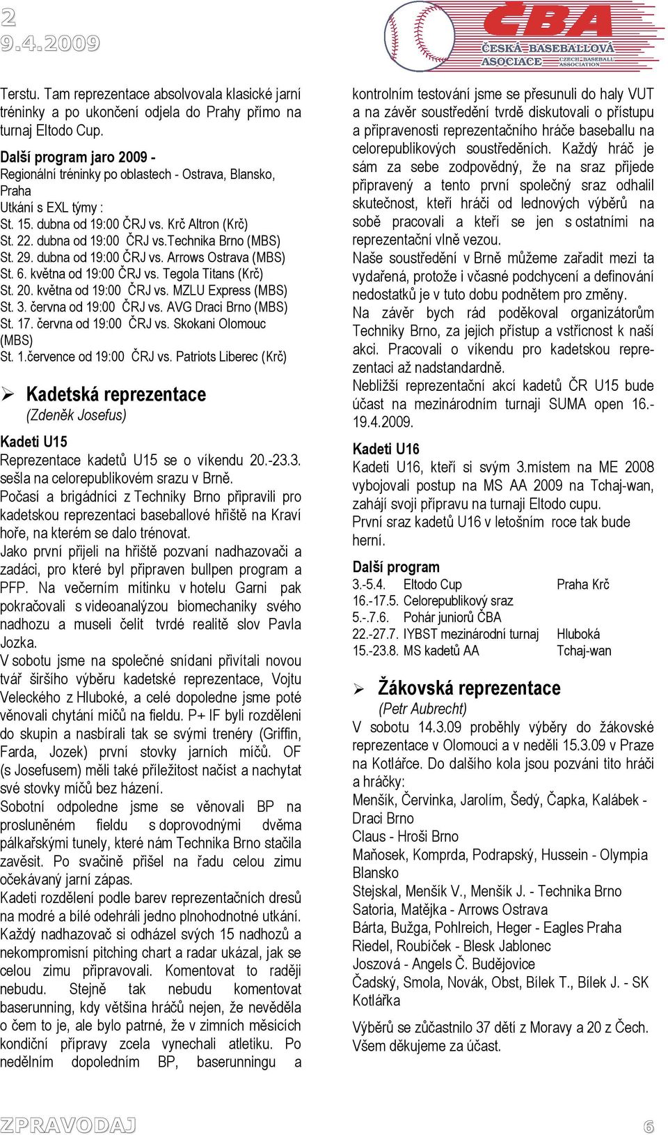 29. dubna od 19:00 ČRJ vs. Arrows Ostrava (MBS) St. 6. května od 19:00 ČRJ vs. Tegola Titans (Krč) St. 20. května od 19:00 ČRJ vs. MZLU Express (MBS) St. 3. června od 19:00 ČRJ vs.