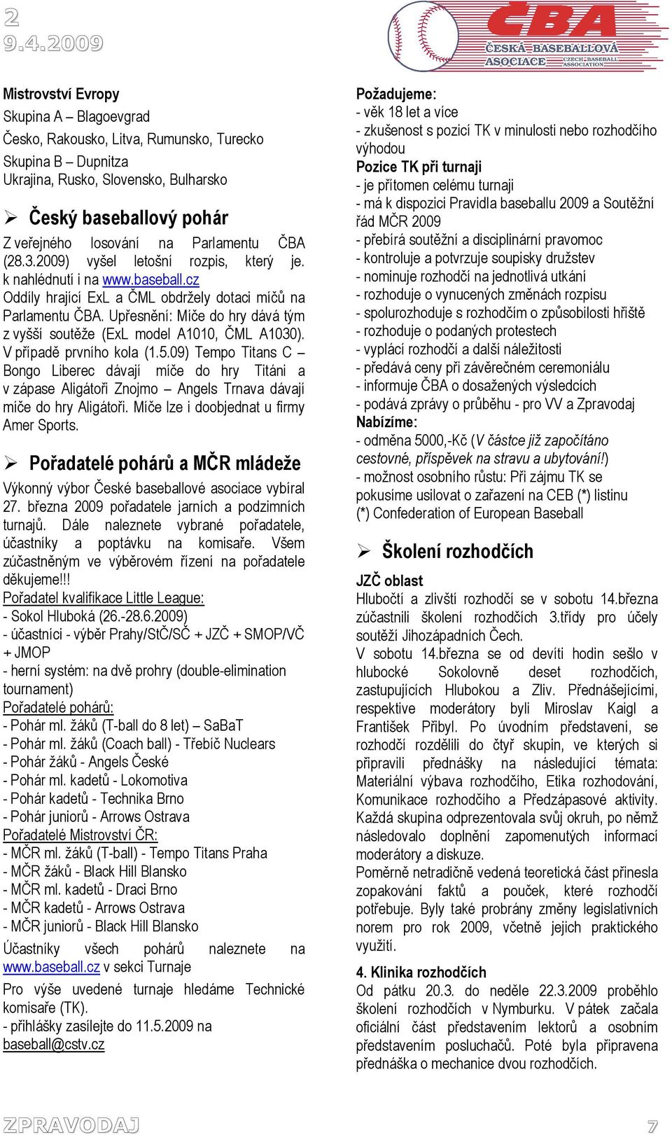 Parlamentu ČBA (28.3.2009) vyšel letošní rozpis, který je. k nahlédnutí i na www.baseball.cz Oddíly hrající ExL a ČML obdržely dotaci míčů na Parlamentu ČBA.