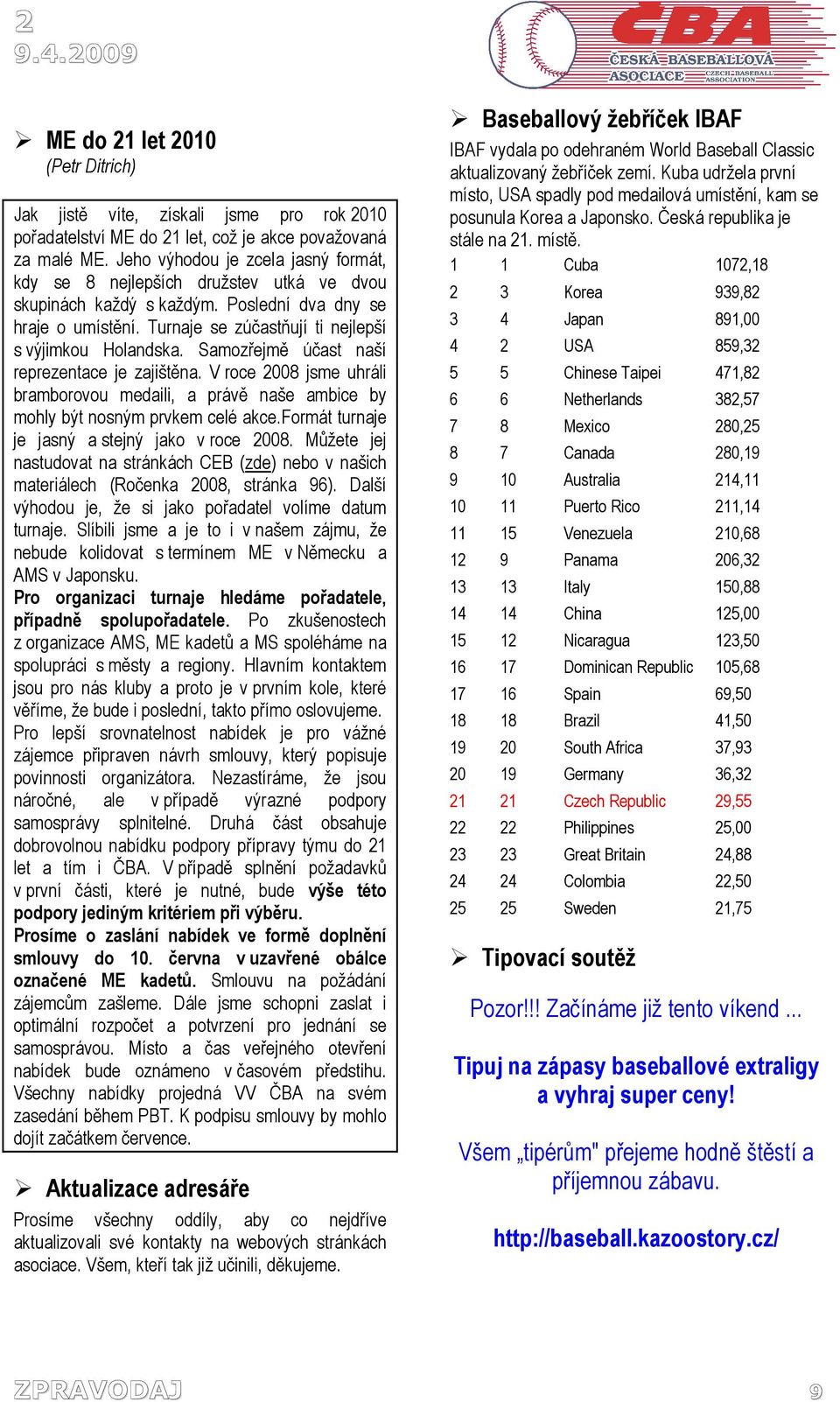 Samozřejmě účast naší reprezentace je zajištěna. V roce 2008 jsme uhráli bramborovou medaili, a právě naše ambice by mohly být nosným prvkem celé akce.