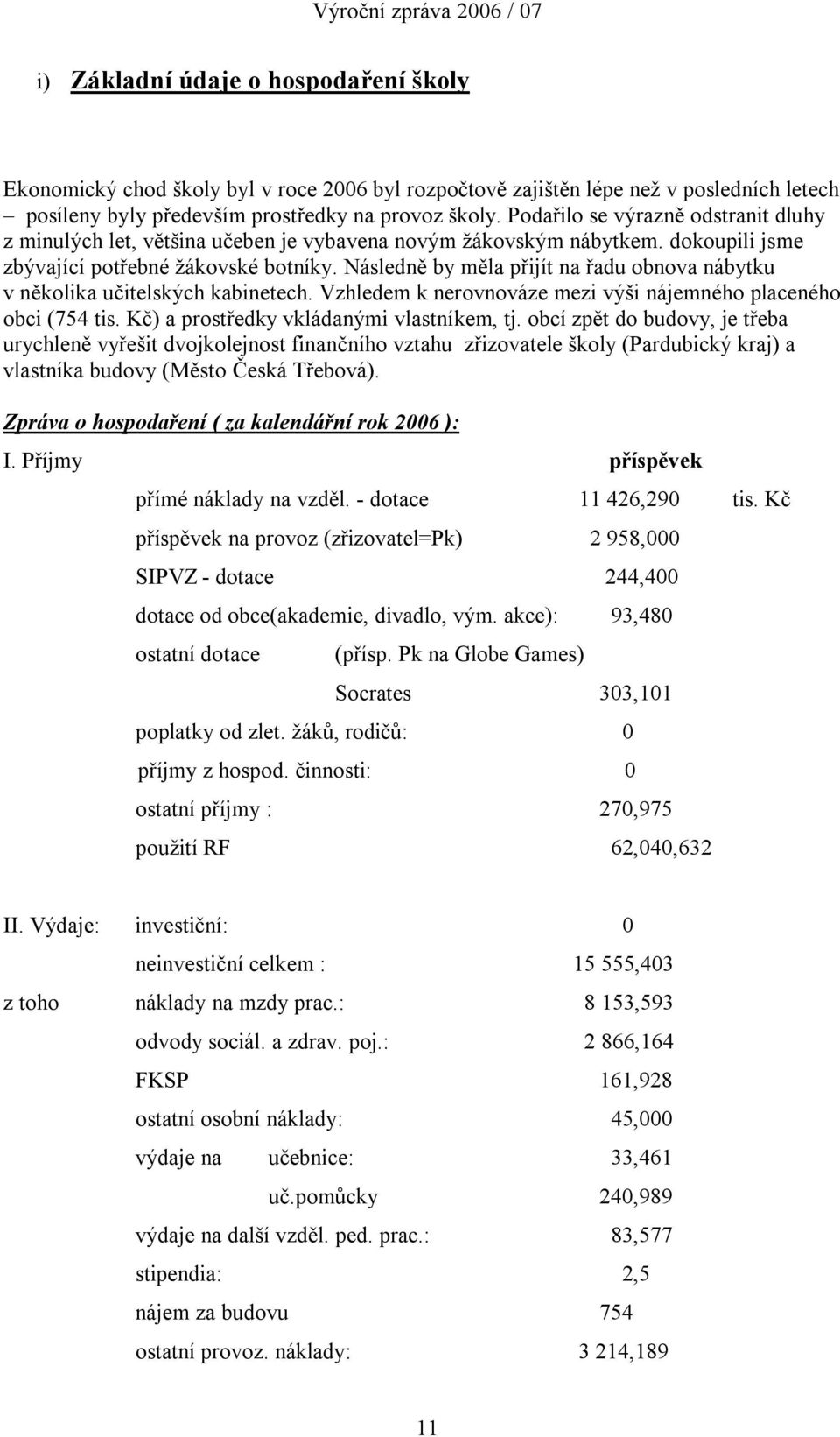 Následně by měla přijít na řadu obnova nábytku v několika učitelských kabinetech. Vzhledem k nerovnováze mezi výši nájemného placeného obci (754 tis. Kč) a prostředky vkládanými vlastníkem, tj.