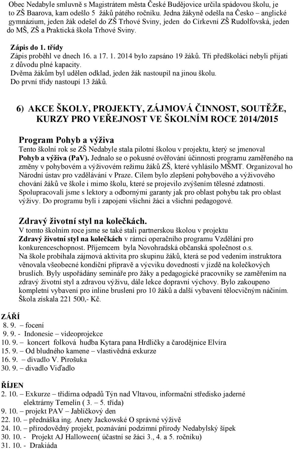 třídy Zápis proběhl ve dnech 16. a 17. 1. 2014 bylo zapsáno 19 žáků. Tři předškoláci nebyli přijati z důvodu plné kapacity. Dvěma žákům byl udělen odklad, jeden žák nastoupil na jinou školu.