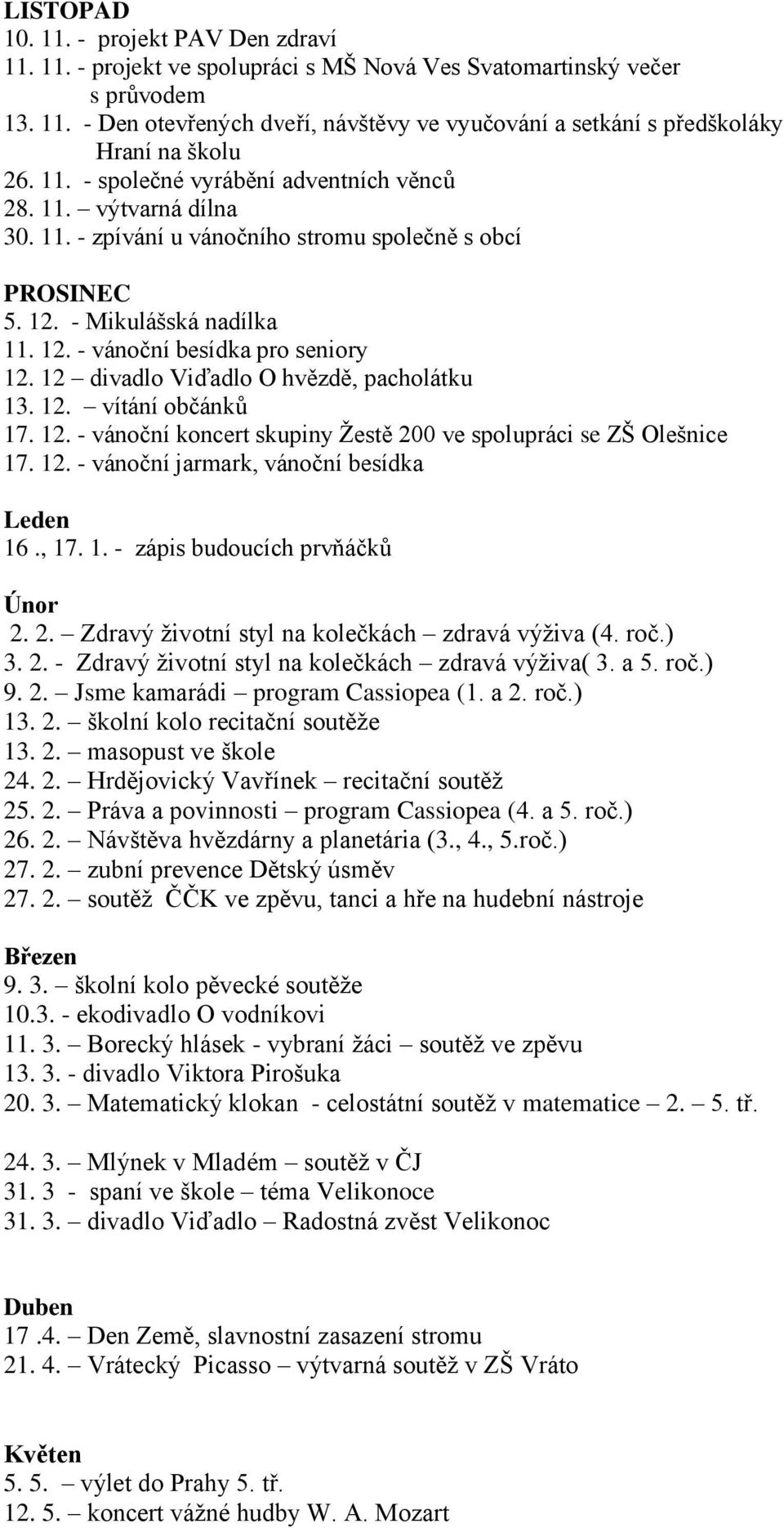 12 divadlo Viďadlo O hvězdě, pacholátku 13. 12. vítání občánků 17. 12. - vánoční koncert skupiny Žestě 200 ve spolupráci se ZŠ Olešnice 17. 12. - vánoční jarmark, vánoční besídka Leden 16., 17. 1. - zápis budoucích prvňáčků Únor 2.