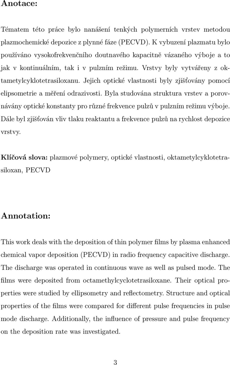 Jejich optické vlastnosti byly zjišťovány pomocí elipsometrie a měření odrazivosti. Byla studována struktura vrstev a porovnávány optické konstanty pro různé frekvence pulzů v pulzním režimu výboje.