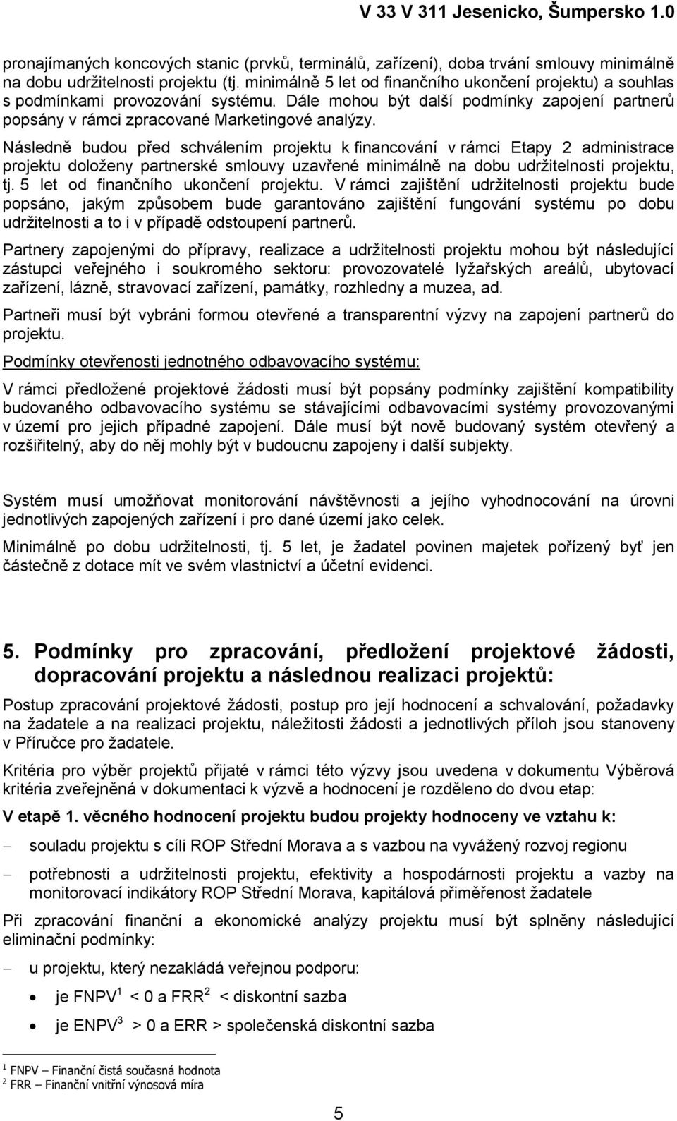 Následně budou před schválením projektu k financování v rámci Etapy 2 administrace projektu doloţeny partnerské smlouvy uzavřené minimálně na dobu udrţitelnosti projektu, tj.