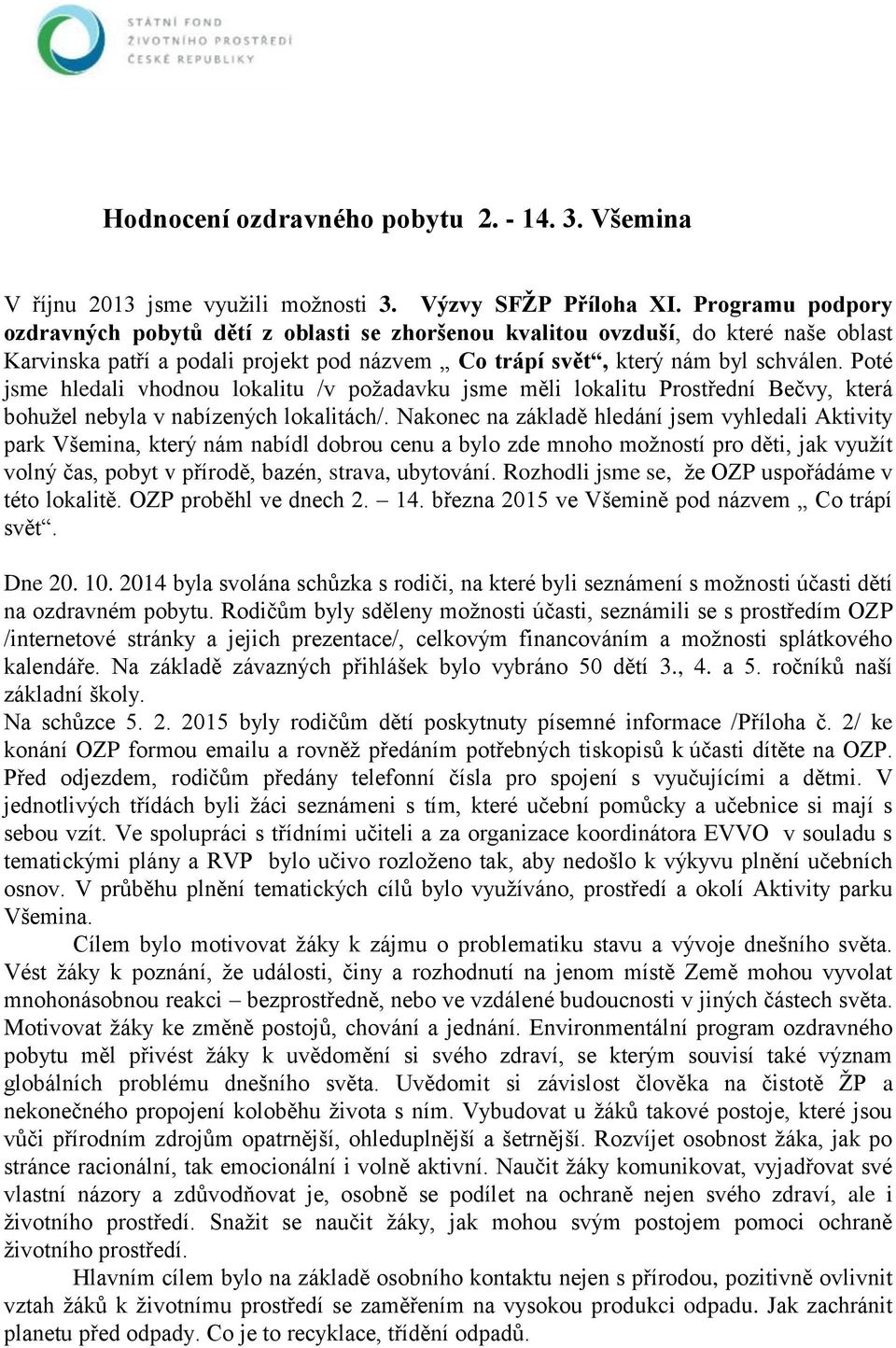 Poté jsme hledali vhodnou lokalitu /v požadavku jsme měli lokalitu Prostřední Bečvy, která bohužel nebyla v nabízených lokalitách/.