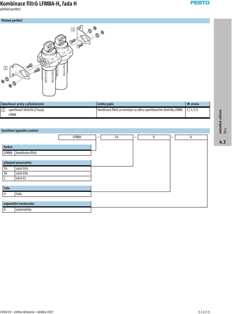 kombinace filtrů se montuje na stěnu upevňovacími úhelníky LFMM 3/-9 LFMBA ½ H A připojení pneumatiky ½ závit