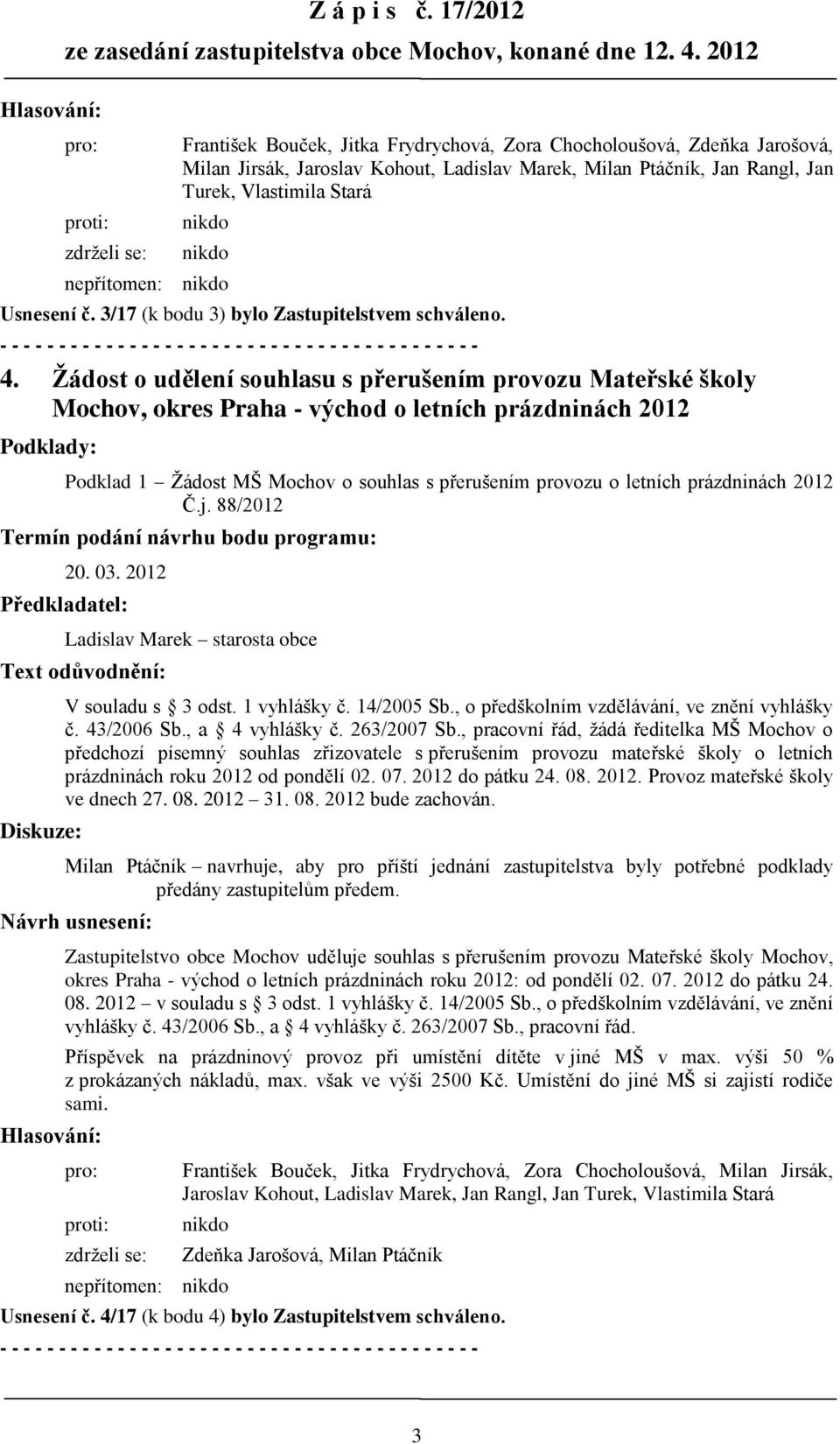 2012 Č.j. 88/2012 Diskuze: V souladu s 3 odst. 1 vyhlášky č. 14/2005 Sb., o předškolním vzdělávání, ve znění vyhlášky č. 43/2006 Sb., a 4 vyhlášky č. 263/2007 Sb.