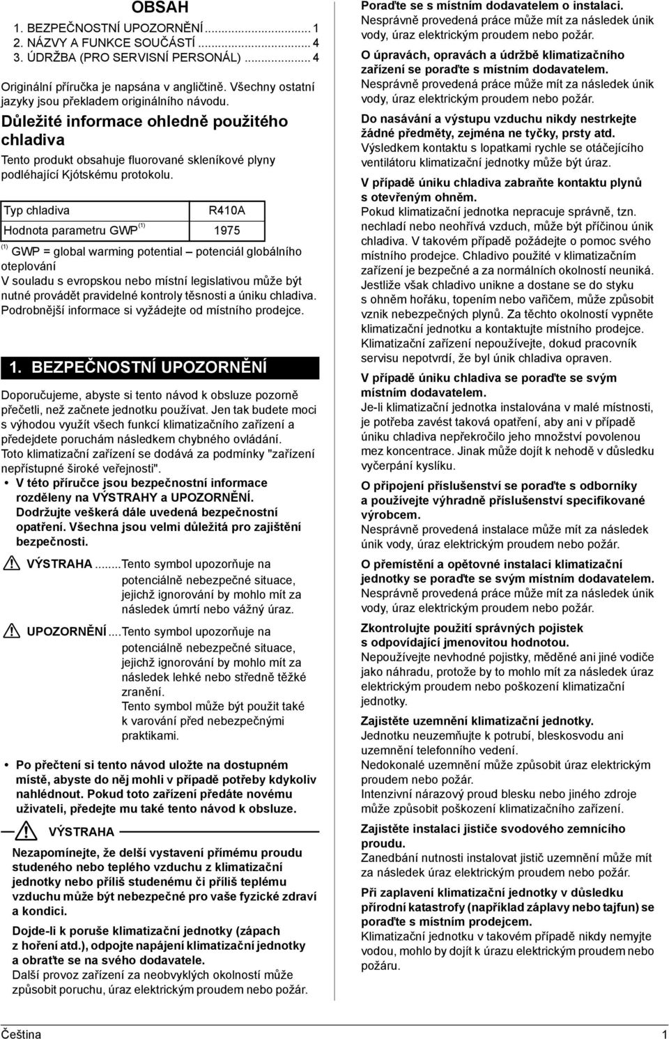 Typ chladiva R40A Hodnota parametru GWP () 975 () GWP = global warming potential potenciál globálního oteplování V souladu s evropskou nebo místní legislativou může být nutné provádět pravidelné