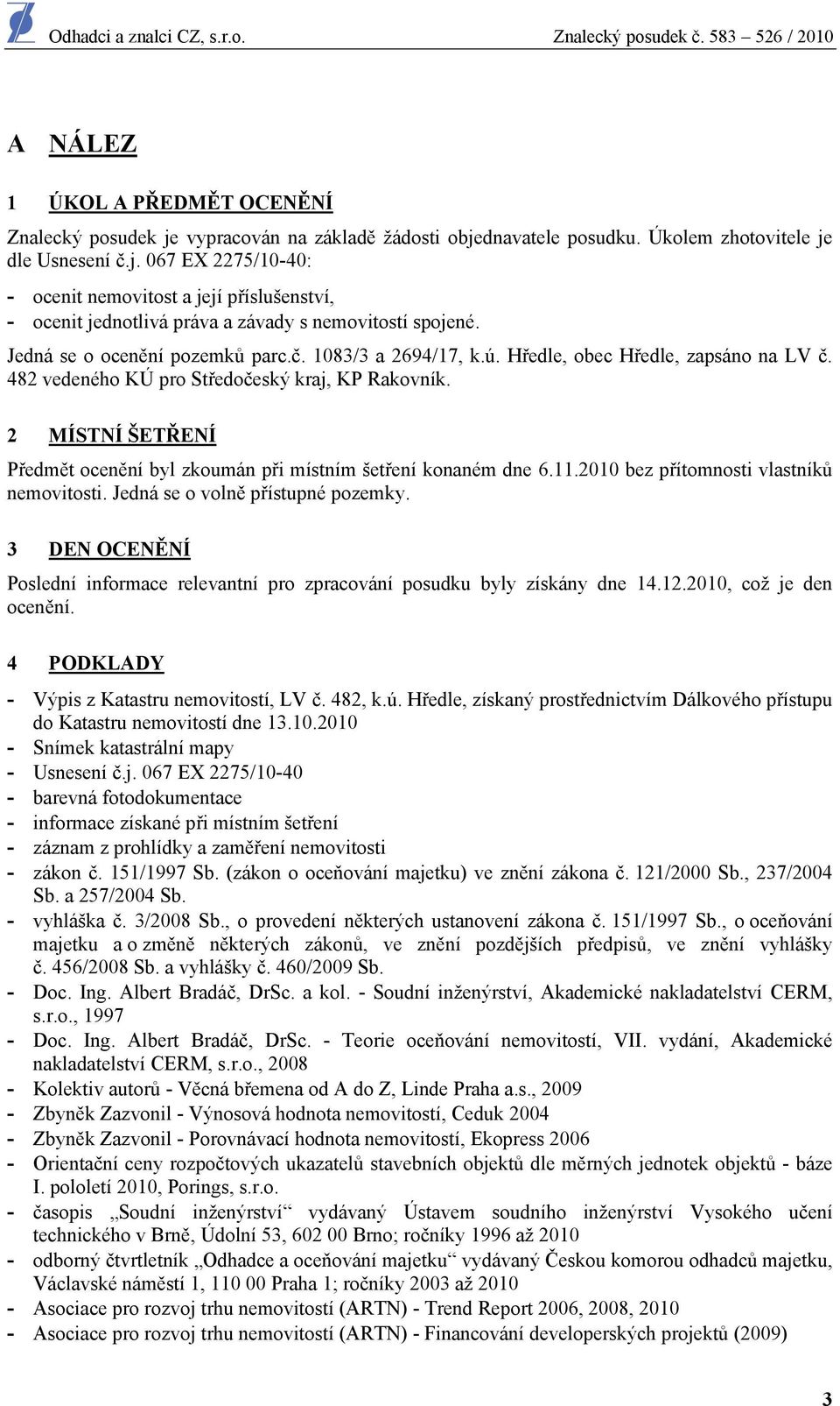 2 MÍSTNÍ ŠETŘENÍ Předmět ocenění byl zkoumán při místním šetření konaném dne 6.11.2010 bez přítomnosti vlastníků nemovitosti. Jedná se o volně přístupné pozemky.