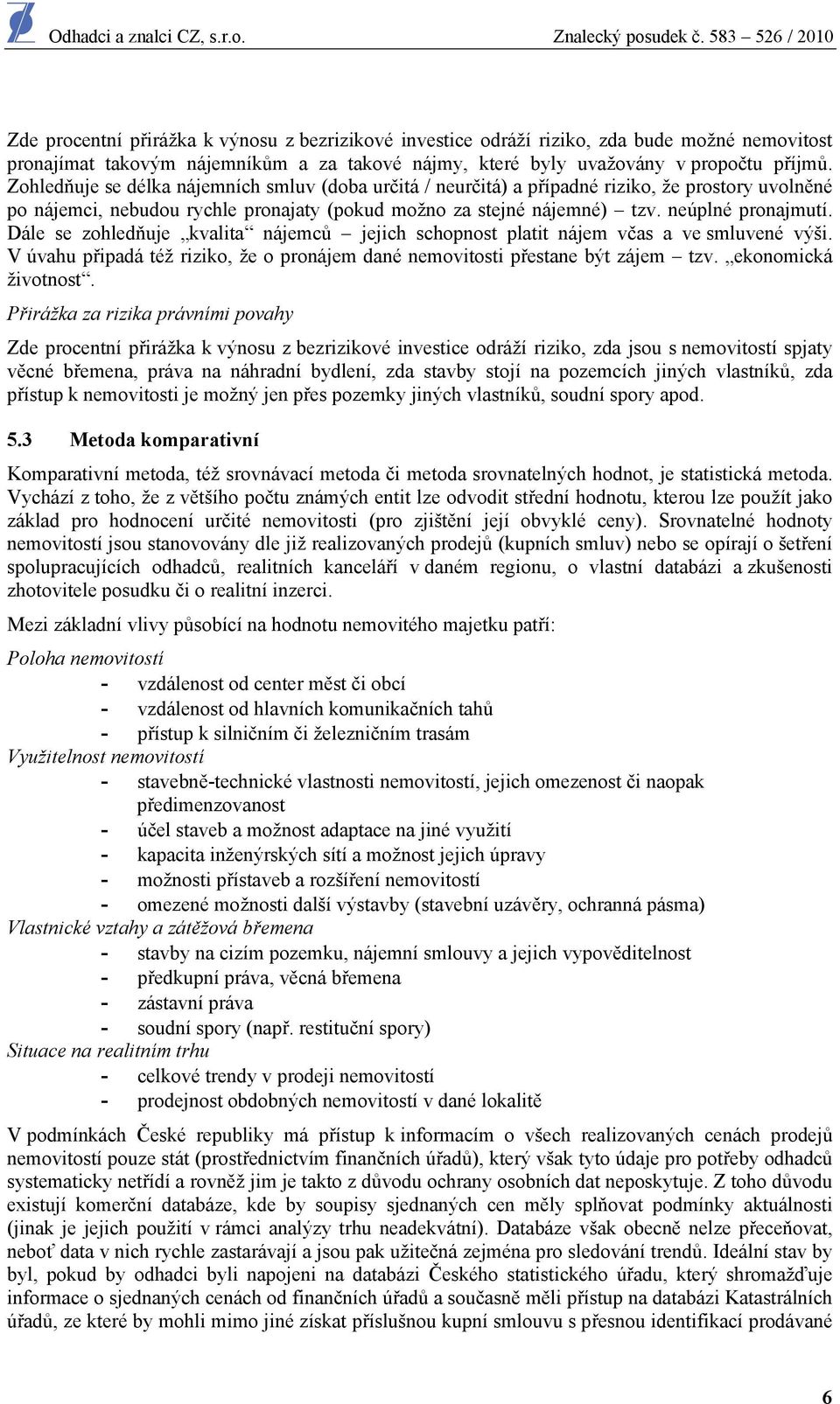 Dále se zohledňuje kvalita nájemců jejich schopnost platit nájem včas a ve smluvené výši. V úvahu připadá též riziko, že o pronájem dané nemovitosti přestane být zájem tzv. ekonomická životnost.