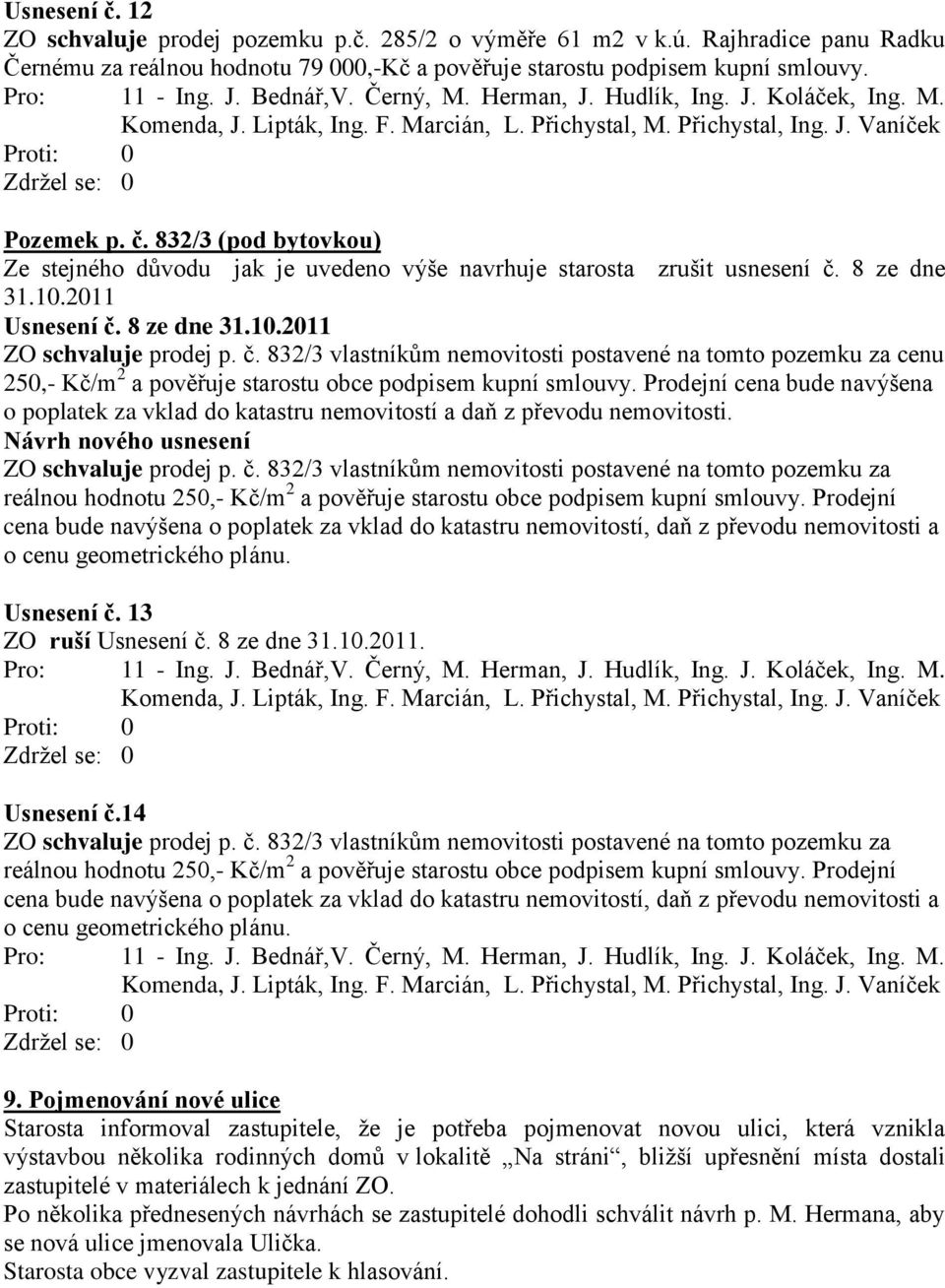 Prodejní cena bude navýšena o poplatek za vklad do katastru nemovitostí a daň z převodu nemovitosti. Návrh nového usnesení ZO schvaluje prodej p. č.