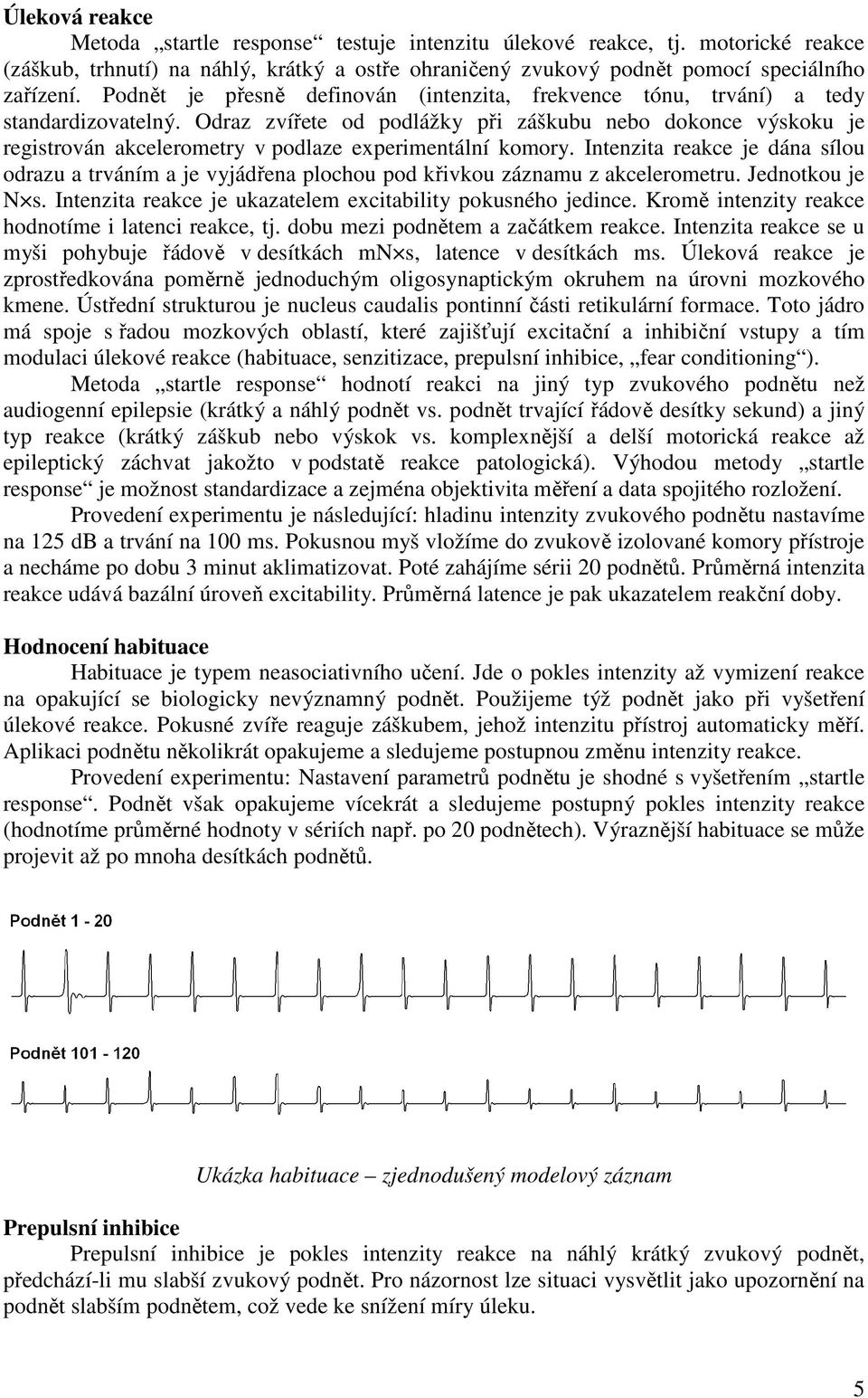 Odraz zvířete od podlážky při záškubu nebo dokonce výskoku je registrován akcelerometry v podlaze experimentální komory.