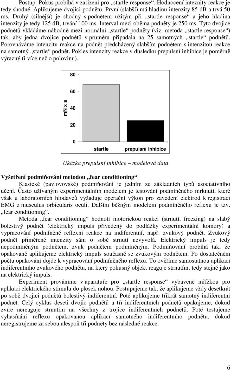 Tyto dvojice podnětů vkládáme náhodně mezi normální startle podněty (viz. metoda startle response ) tak, aby jedna dvojice podnětů v průměru připadala na 25 samotných startle podnětů.