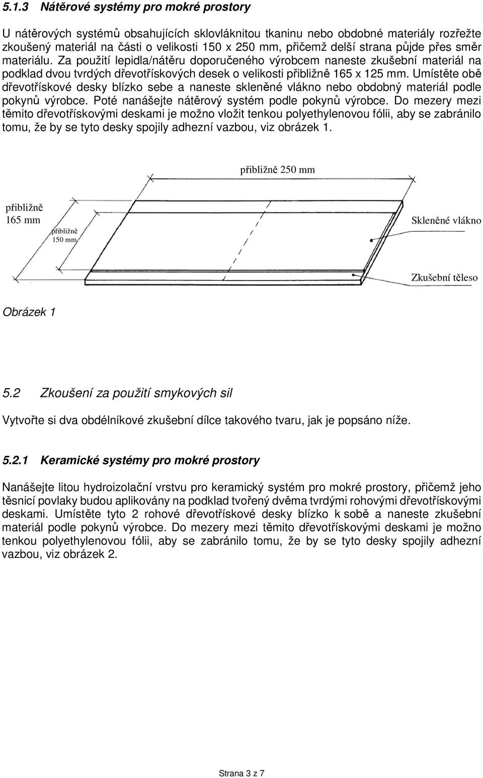 Umístěte obě dřevotřískové desky blízko sebe a naneste skleněné vlákno nebo obdobný materiál podle pokynů výrobce. Poté nanášejte nátěrový systém podle pokynů výrobce.