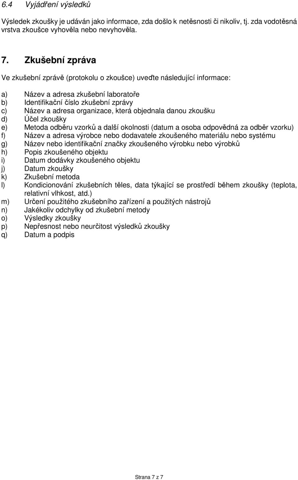 objednala danou zkoušku d) Účel zkoušky e) Metoda odběru vzorků a další okolnosti (datum a osoba odpovědná za odběr vzorku) f) Název a adresa výrobce nebo dodavatele zkoušeného materiálu nebo systému