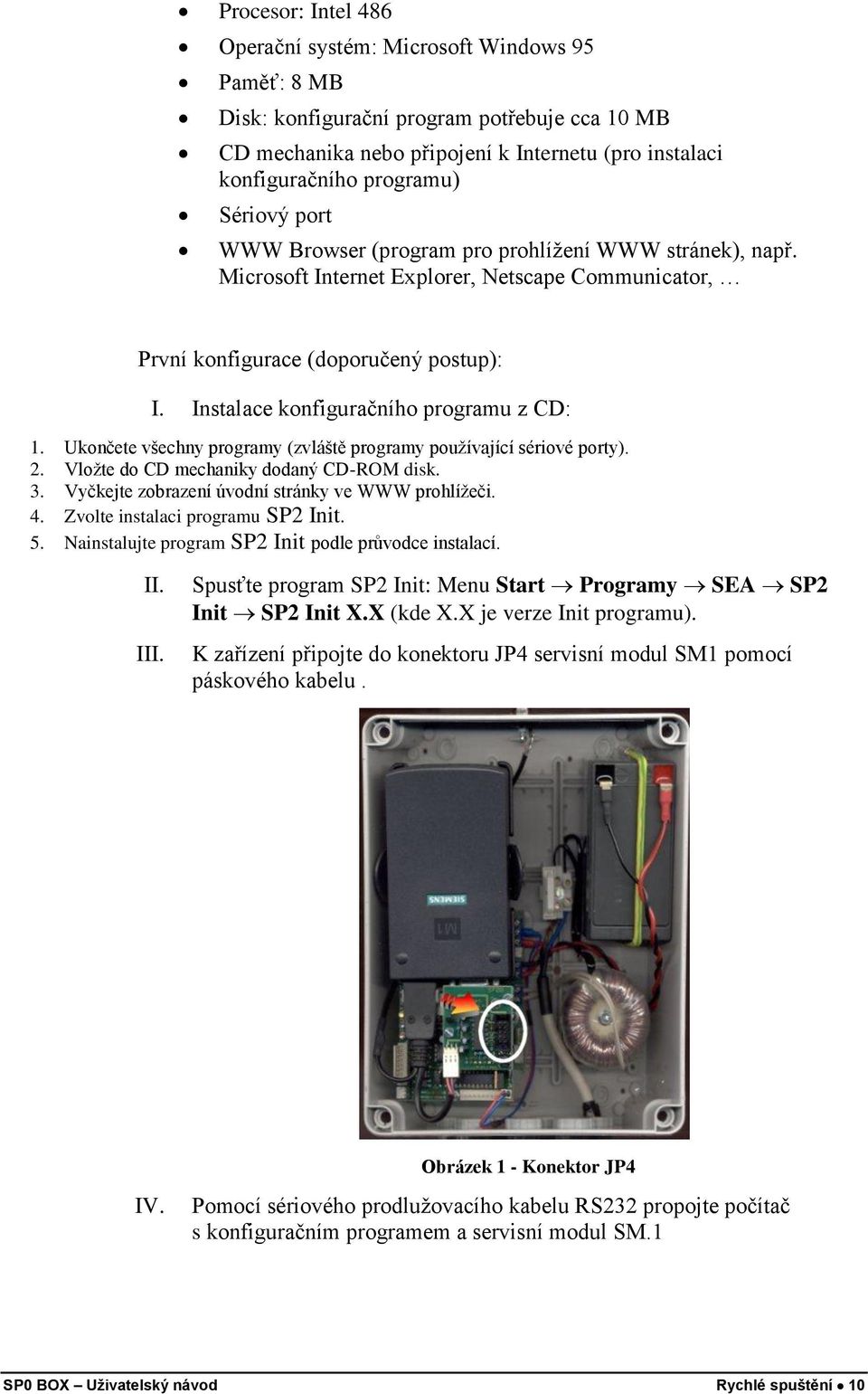 Instalace konfiguračního programu z CD: 1. Ukončete všechny programy (zvláště programy používající sériové porty). 2. Vložte do CD mechaniky dodaný CD-ROM disk. 3.