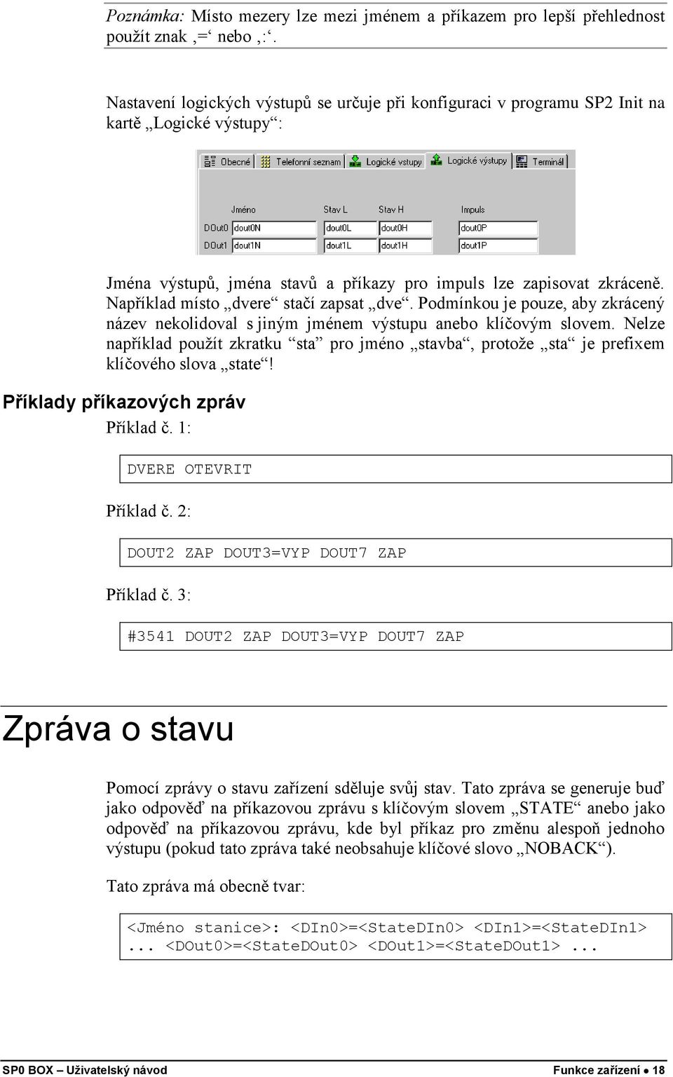 Například místo dvere stačí zapsat dve. Podmínkou je pouze, aby zkrácený název nekolidoval s jiným jménem výstupu anebo klíčovým slovem.