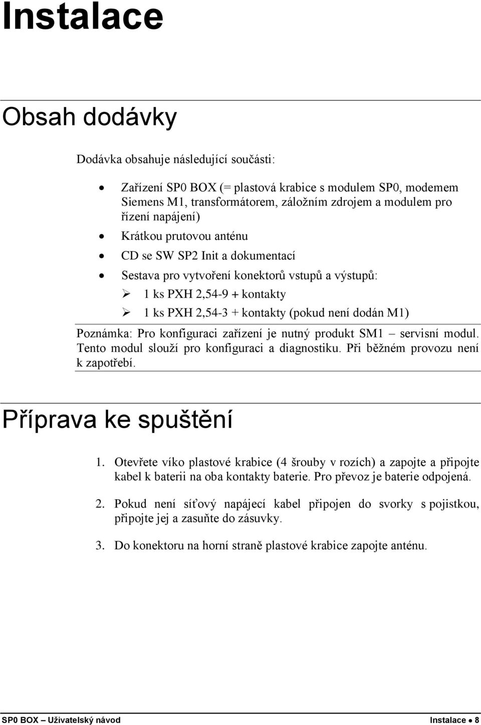 konfiguraci zařízení je nutný produkt SM1 servisní modul. Tento modul slouží pro konfiguraci a diagnostiku. Při běžném provozu není k zapotřebí. Příprava ke spuštění 1.