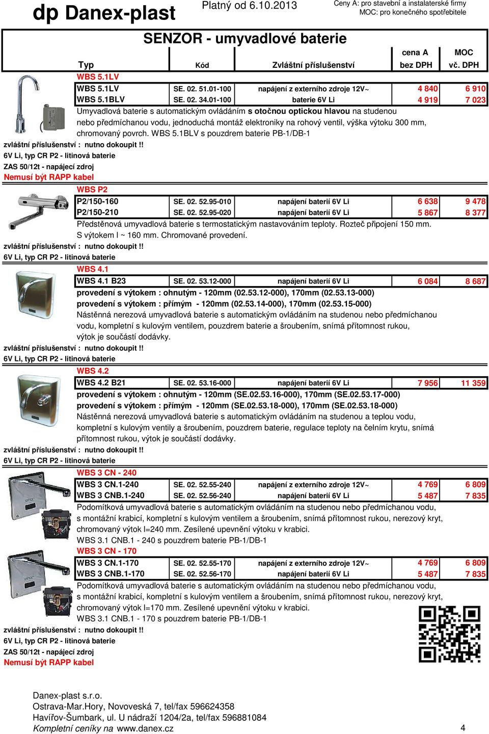 300 mm, chromovaný povrch. WBS 5.1BLV s pouzdrem baterie PB-1/DB-1 WBS P2 SENZOR - umyvadlové baterie P2/150-160 SE. 02. 52.