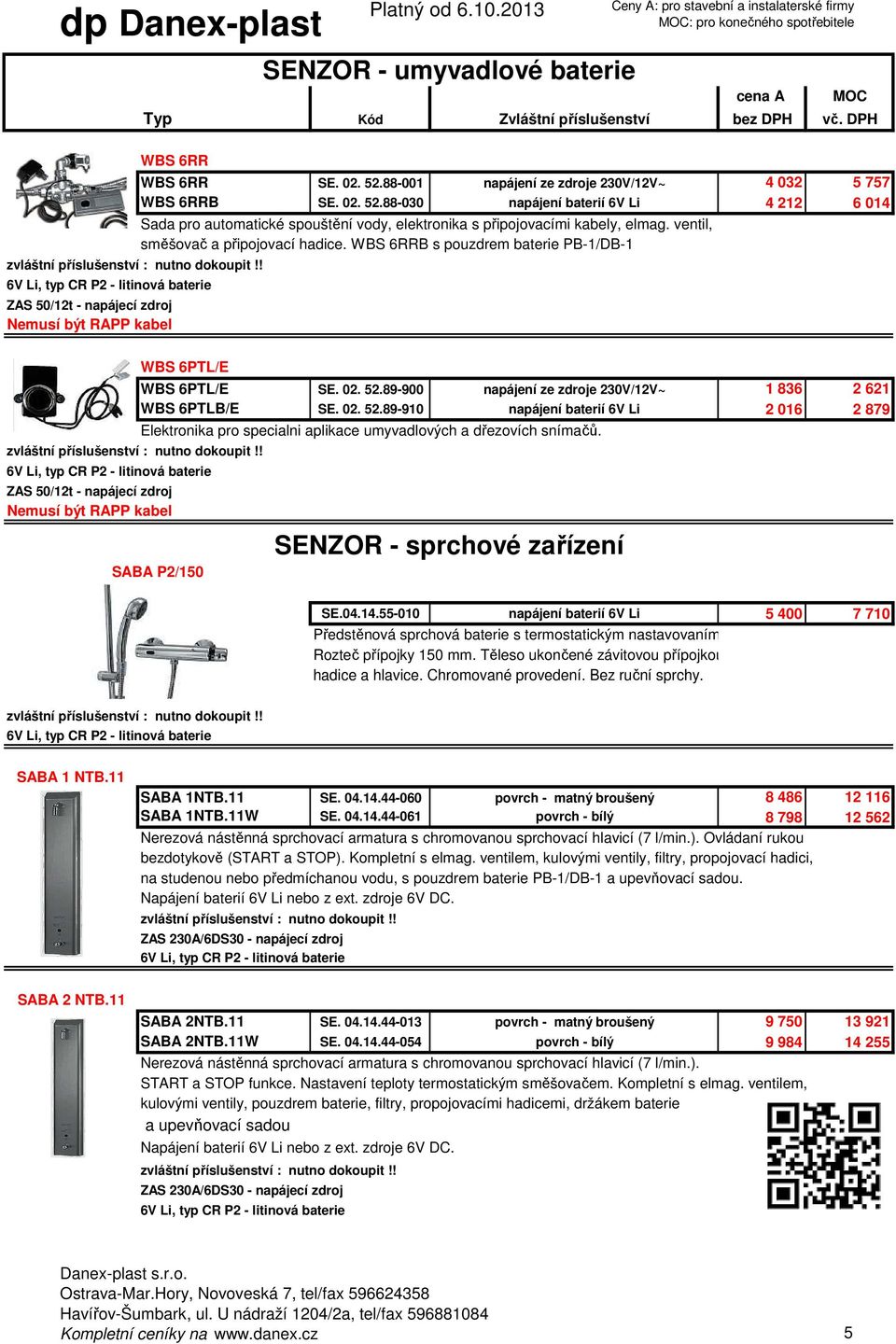 89-900 napájení ze zdroje 230V/12V~ 1 836 2 621 WBS 6PTLB/E SE. 02. 52.89-910 napájení baterií 6V Li 2 016 2 879 Elektronika pro specialni aplikace umyvadlových a dřezovích snímačů.