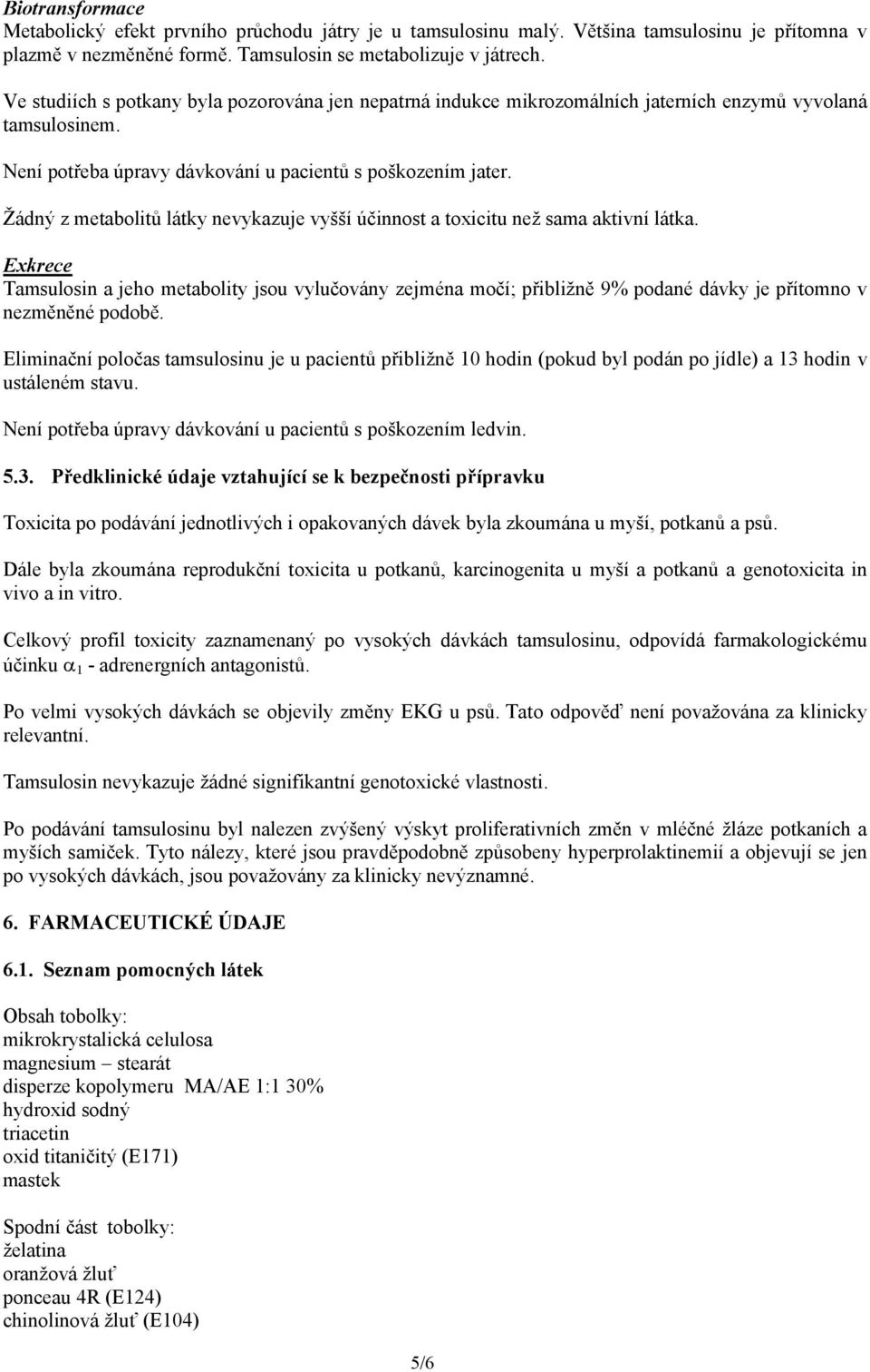 Žádný z metabolitů látky nevykazuje vyšší účinnost a toxicitu než sama aktivní látka.