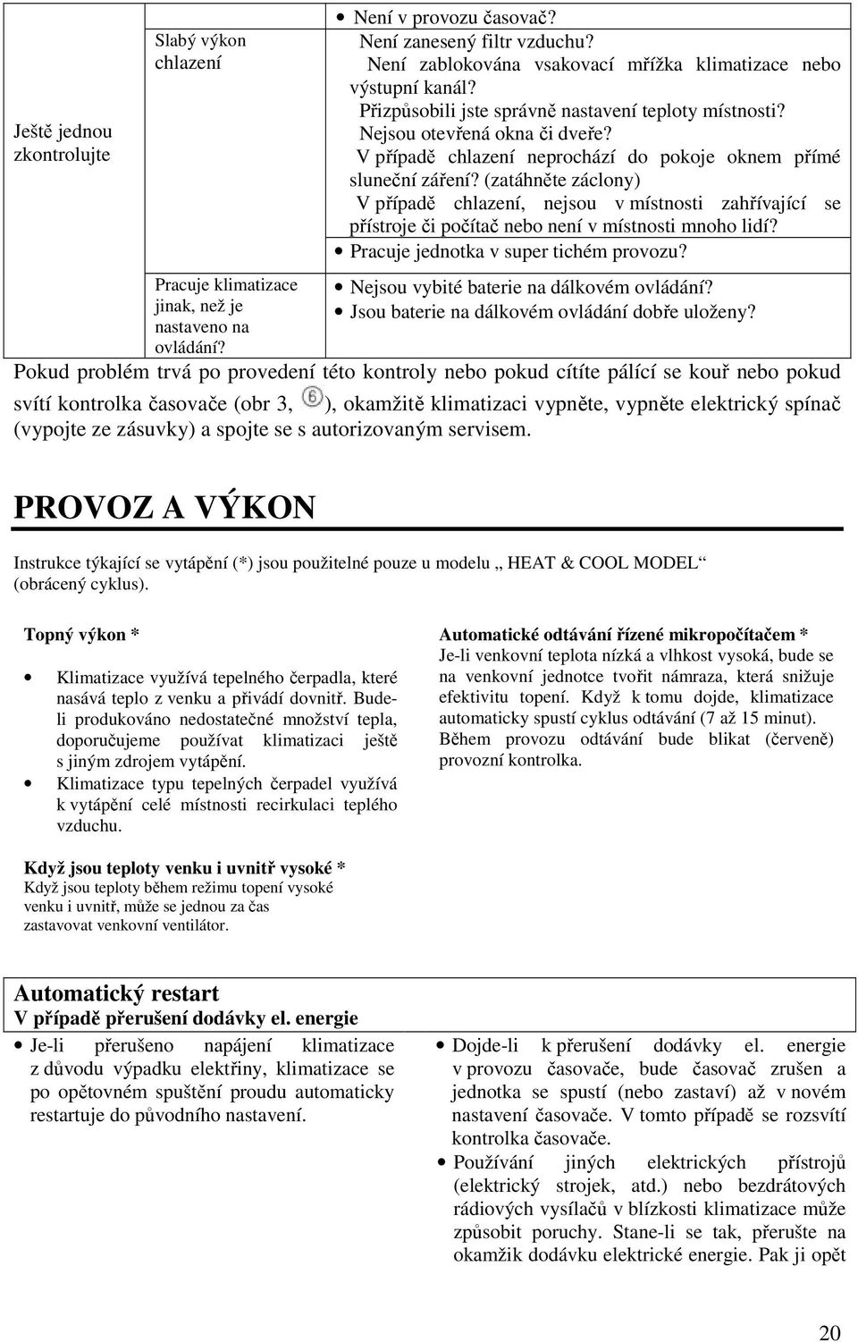 V případě chlazení neprochází do pokoje oknem přímé sluneční záření? (zatáhněte záclony) V případě chlazení, nejsou v místnosti zahřívající se přístroje či počítač nebo není v místnosti mnoho lidí?