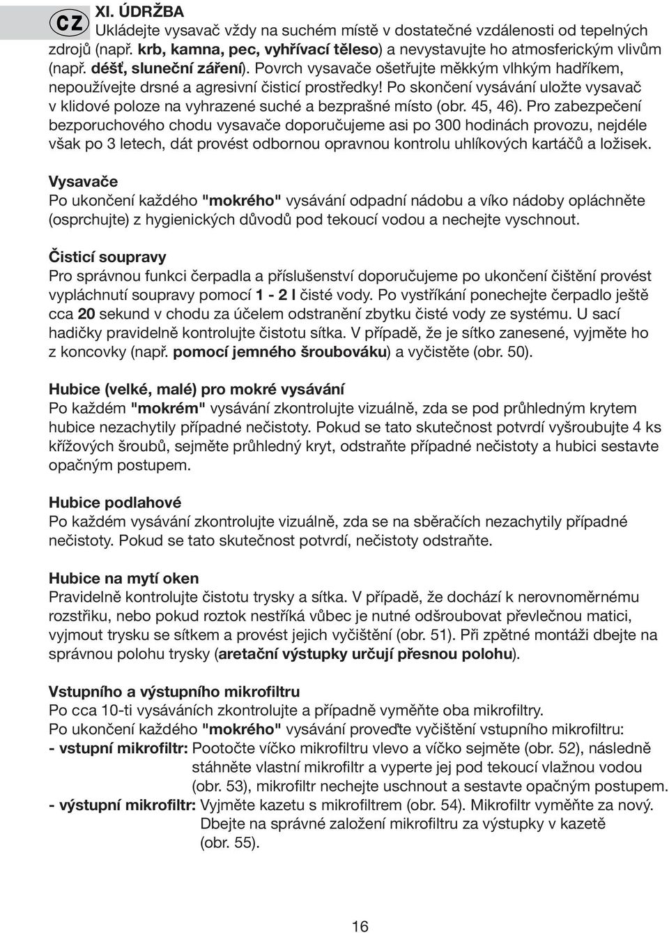 Po skončení vysávání uložte vysavač v klidové poloze na vyhrazené suché a bezprašné místo (obr. 45, 46).