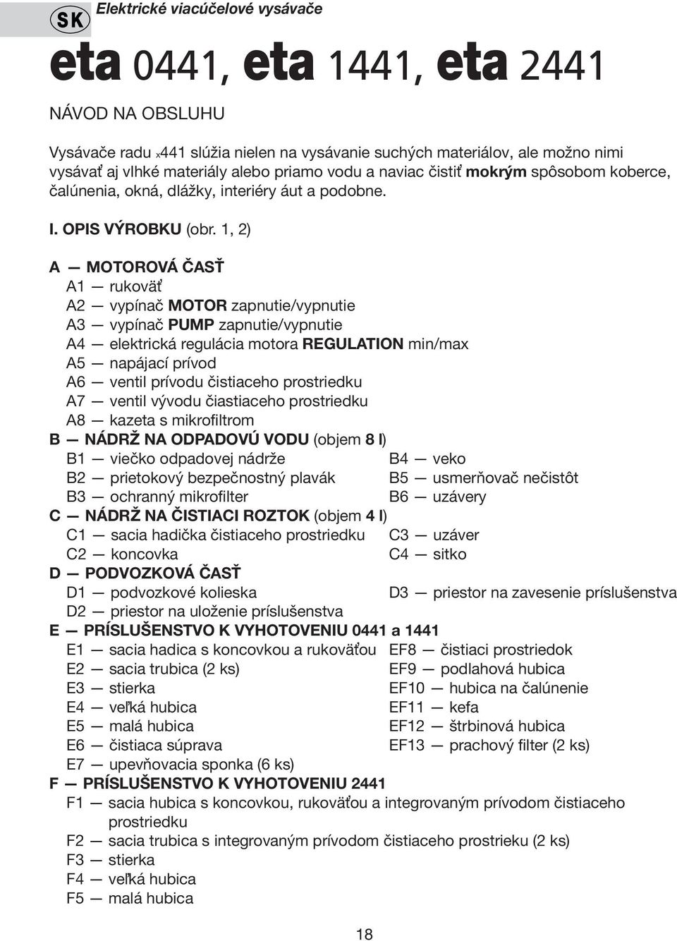 1, 2) A MOTOROVÁ ČASŤ A1 rukoväť A2 vypínač MOTOR zapnutie/vypnutie A3 vypínač PUMP zapnutie/vypnutie A4 elektrická regulácia motora REGULATION min/max A5 napájací prívod A6 ventil prívodu čistiaceho