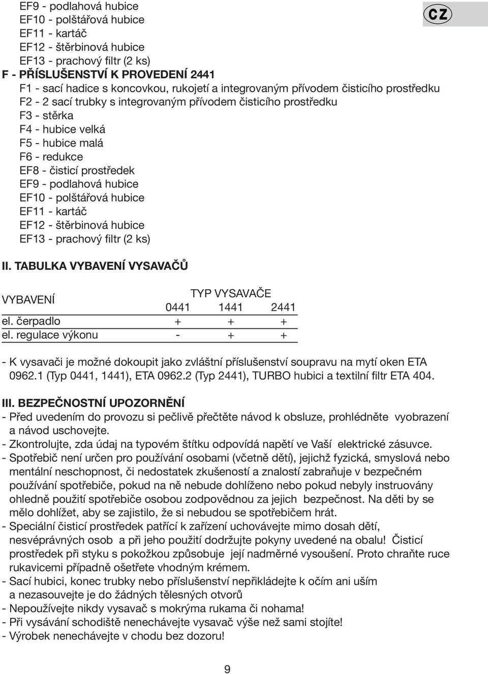 podlahová hubice EF10 - polštářová hubice EF11 - kartáč EF12 - štěrbinová hubice EF13 - prachový filtr (2 ks) II. TABULKA VYBAVENÍ VYSAVAČŮ VYBAVENÍ TYP VYSAVAČE 0441 1441 2441 el. čerpadlo + + + el.